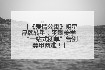 《爱情公寓》明星品牌转型：羽墨美学“一站式团单”告别美甲两难！