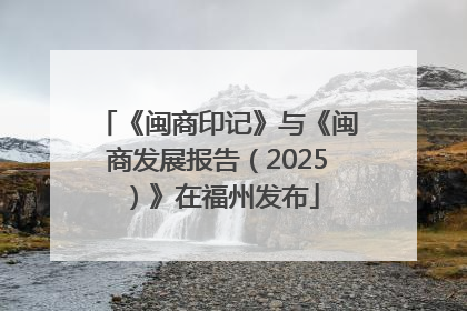 《闽商印记》与《闽商发展报告（2025）》在福州发布