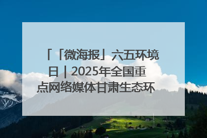 「微海报」六五环境日｜2025年全国重点网络媒体甘肃生态环保行走进兰州新区