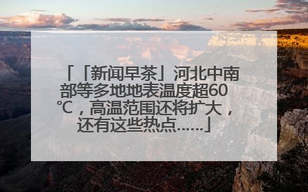 「新闻早茶」河北中南部等多地地表温度超60℃，高温范围还将扩大，还有这些热点……