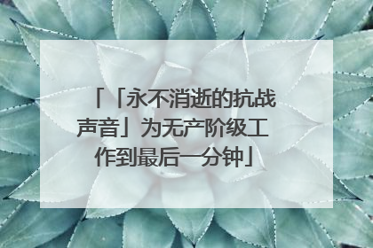 「永不消逝的抗战声音」为无产阶级工作到最后一分钟