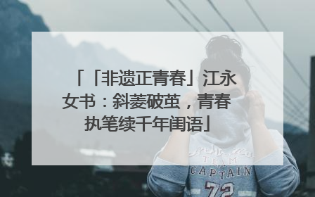 「非遗正青春」江永女书：斜菱破茧，青春执笔续千年闺语