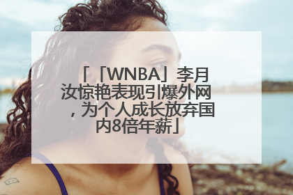 「WNBA」李月汝惊艳表现引爆外网，为个人成长放弃国内8倍年薪