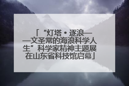 “灯塔 • 逐浪——文圣常的海浪科学人生”科学家精神主题展在山东省科技馆启幕