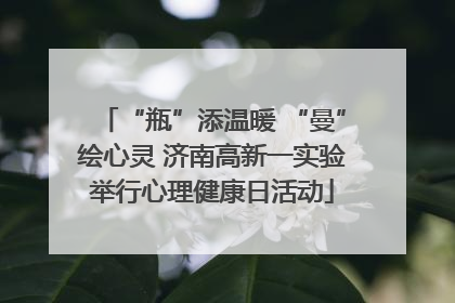 “瓶”添温暖 “曼”绘心灵 济南高新一实验举行心理健康日活动