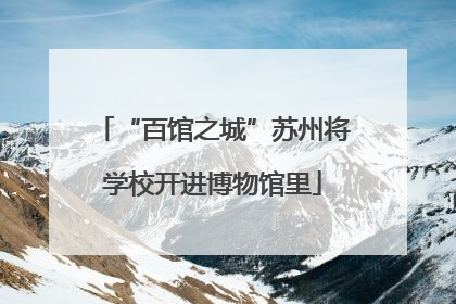 “百馆之城”苏州将学校开进博物馆里