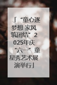 “童心逐梦想 家风筑团结”2025年庆“六一”童星秀艺术展演举行