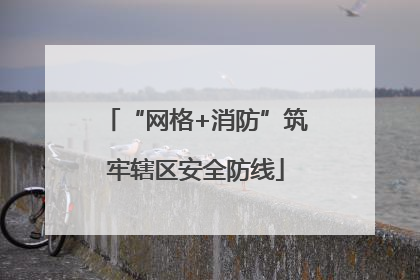 “网格+消防”筑牢辖区安全防线