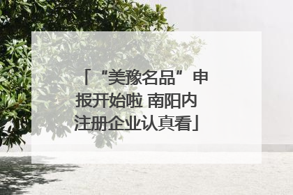 “美豫名品”申报开始啦 南阳内注册企业认真看