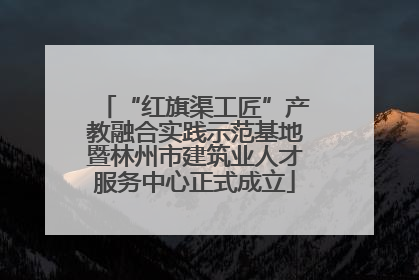 “红旗渠工匠”产教融合实践示范基地暨林州市建筑业人才服务中心正式成立