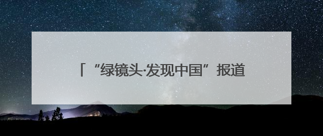 “绿镜头·发现中国”报道组走进西藏 挖掘自治区成立60年来生动气象故事