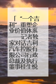“一个吉利”重塑企业价值体系——记者独家对话吉利汽车控股有限公司行政总裁及执行董事桂生悦