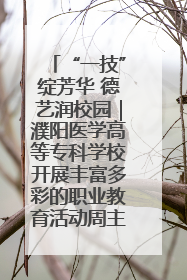 “一技”绽芳华 德艺润校园｜濮阳医学高等专科学校开展丰富多彩的职业教育活动周主题活动