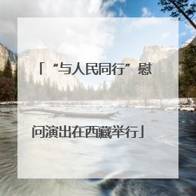 “与人民同行”慰问演出在西藏举行