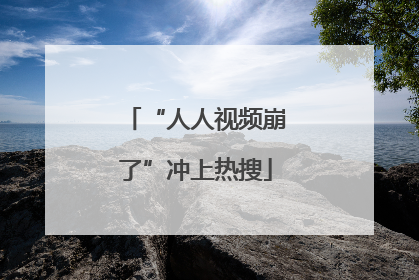 “人人视频崩了”冲上热搜