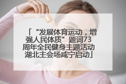 “发展体育运动，增强人民体质”题词73周年全民健身主题活动湖北主会场咸宁启动