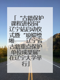 “古籍保护课程进校园”辽宁站启动仪式暨“琅嬛缥缃——辽宁省古籍重点保护单位成果展”在辽宁大学举行