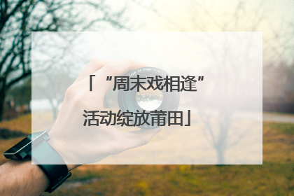 “周末戏相逢”活动绽放莆田