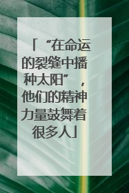 “在命运的裂缝中播种太阳”，他们的精神力量鼓舞着很多人