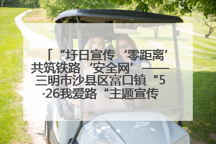 “圩日宣传‘零距离’共筑铁路‘安全网’——三明市沙县区富口镇“5·26我爱路“主题宣传活动成效显著