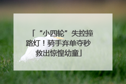“小四轮”失控撞路灯！骑手弃单夺秒救出惊惶幼童
