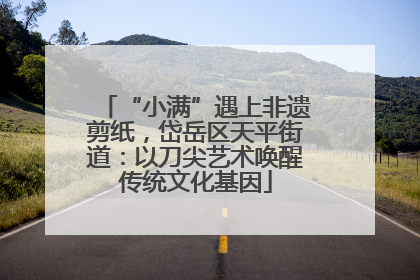 “小满”遇上非遗剪纸，岱岳区天平街道：以刀尖艺术唤醒传统文化基因