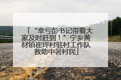 “幸亏彭书记带着大家及时赶到！”宁乡黄材镇崔坪村驻村工作队救助中暑村民