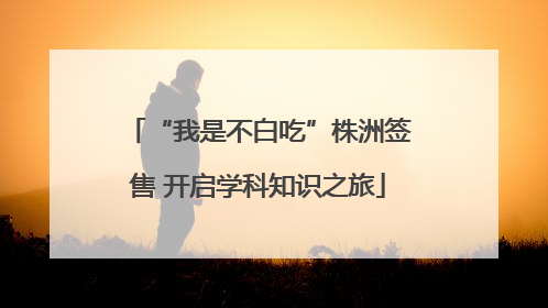 “我是不白吃”株洲签售 开启学科知识之旅