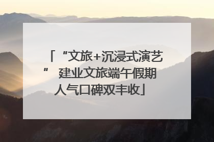 “文旅+沉浸式演艺” 建业文旅端午假期人气口碑双丰收