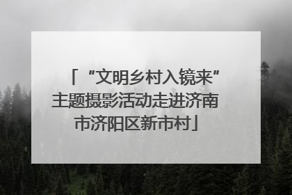 “文明乡村入镜来”主题摄影活动走进济南市济阳区新市村