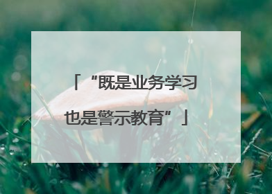 “既是业务学习也是警示教育”