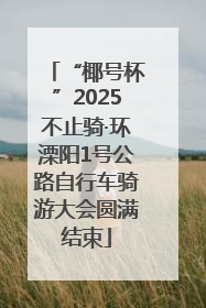 “椰号杯”2025不止骑·环溧阳1号公路自行车骑游大会圆满结束