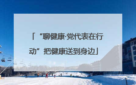 “聊健康·党代表在行动”把健康送到身边