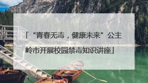 “青春无毒，健康未来”公主岭市开展校园禁毒知识讲座