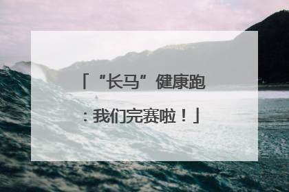 “长马”健康跑：我们完赛啦！
