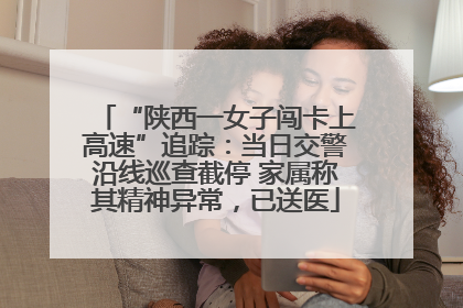 “陕西一女子闯卡上高速”追踪：当日交警沿线巡查截停 家属称其精神异常，已送医