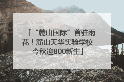 “麓山国际”首驻雨花！麓山天华实验学校今秋迎800新生