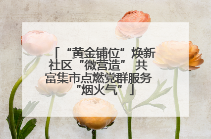 “黄金铺位”焕新社区“微营造” 共富集市点燃党群服务“烟火气”