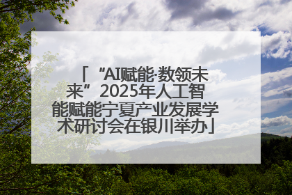 “AI赋能·数领未来”2025年人工智能赋能宁夏产业发展学术研讨会在银川举办