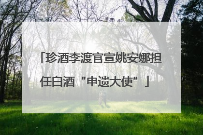珍酒李渡官宣姚安娜担任白酒“申遗大使”