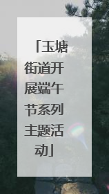 玉塘街道开展端午节系列主题活动