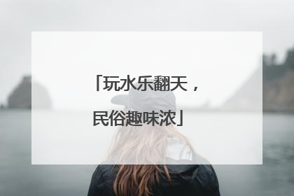 玩水乐翻天，民俗趣味浓