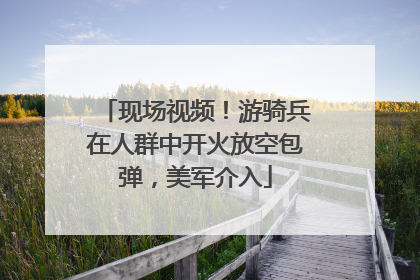 现场视频！游骑兵在人群中开火放空包弹，美军介入