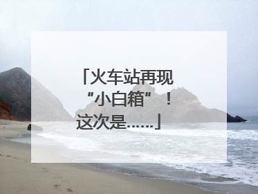火车站再现“小白箱”！这次是……