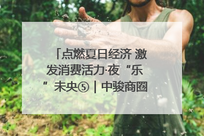 点燃夏日经济 激发消费活力·夜“乐”未央⑤｜中骏商圈：烟火与潮流共舞