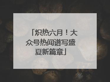 炽热六月！大众号热闻谱写盛夏新篇章
