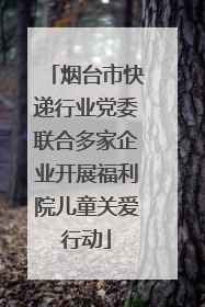 烟台市快递行业党委联合多家企业开展福利院儿童关爱行动