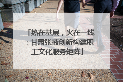 热在基层，火在一线：甘肃张掖创新构建职工文化服务矩阵