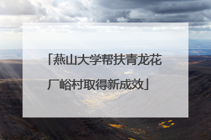 燕山大学帮扶青龙花厂峪村取得新成效