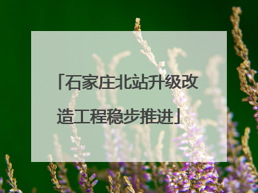 石家庄北站升级改造工程稳步推进